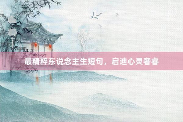 最精粹东说念主生短句，启迪心灵奢睿