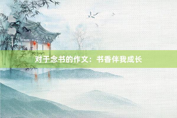 对于念书的作文：书香伴我成长