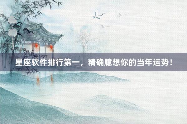 星座软件排行第一，精确臆想你的当年运势！