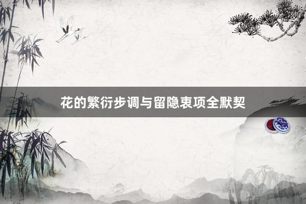 花的繁衍步调与留隐衷项全默契