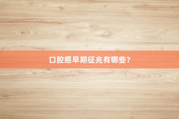 口腔癌早期征兆有哪些？