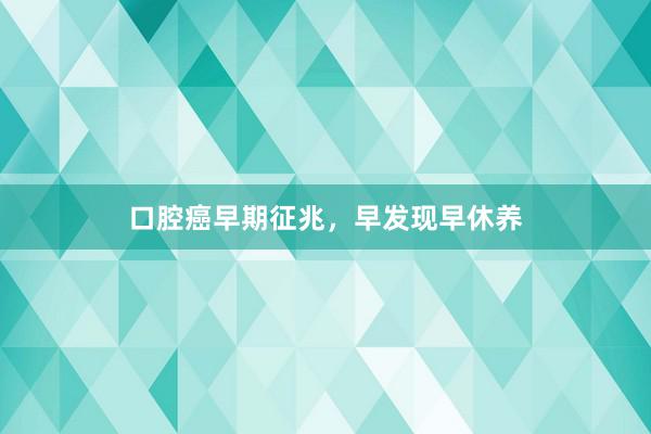 口腔癌早期征兆，早发现早休养