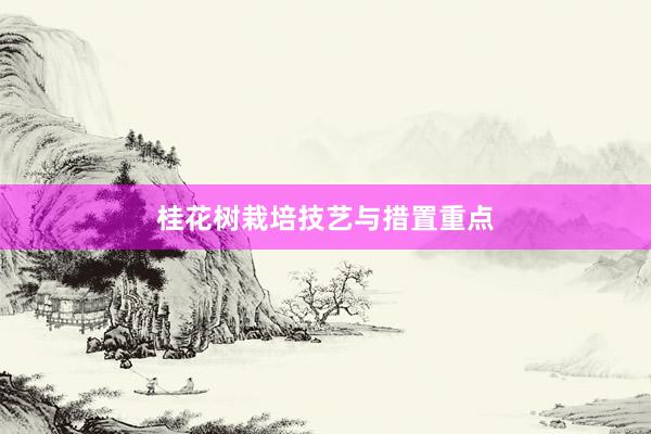 桂花树栽培技艺与措置重点