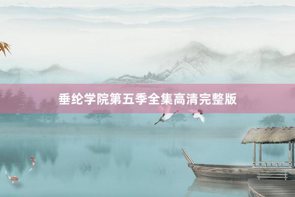 垂纶学院第五季全集高清完整版