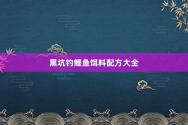 黑坑钓鲤鱼饵料配方大全